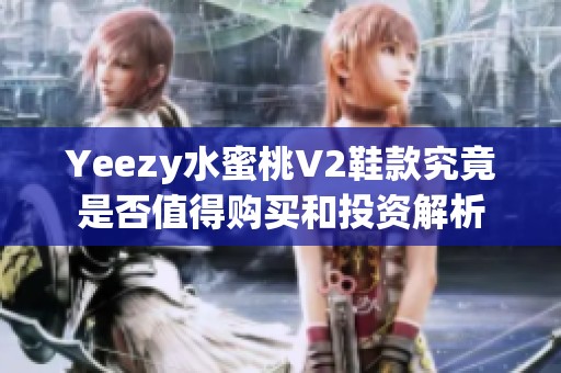 Yeezy水蜜桃V2鞋款究竟是否值得购买和投资解析