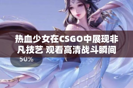 热血少女在CSGO中展现非凡技艺 观看高清战斗瞬间