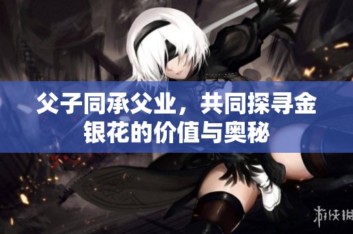 父子同承父业，共同探寻金银花的价值与奥秘