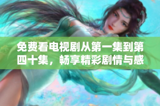 免费看电视剧从第一集到第四十集，畅享精彩剧情与感人故事