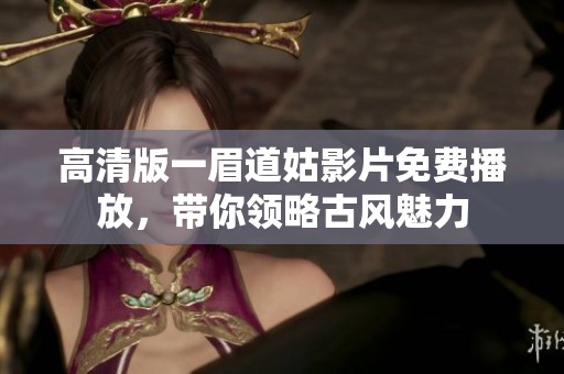 高清版一眉道姑影片免费播放，带你领略古风魅力