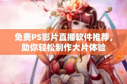 免费PS影片直播软件推荐，助你轻松制作大片体验