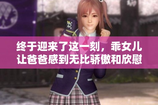 终于迎来了这一刻，乖女儿让爸爸感到无比骄傲和欣慰