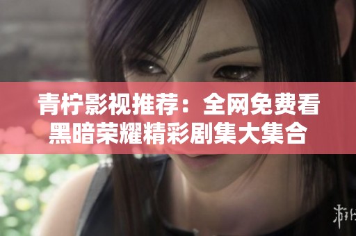 青柠影视推荐：全网免费看黑暗荣耀精彩剧集大集合