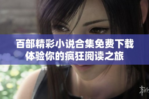 百部精彩小说合集免费下载体验你的疯狂阅读之旅