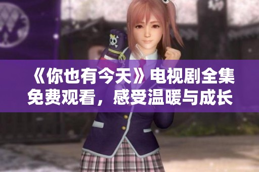 《你也有今天》电视剧全集免费观看，感受温暖与成长的故事