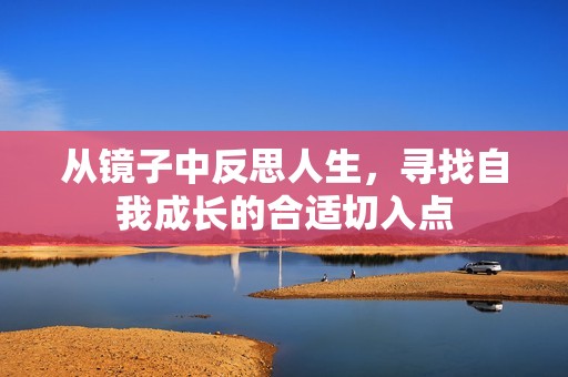 从镜子中反思人生，寻找自我成长的合适切入点