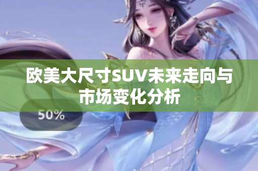 欧美大尺寸SUV未来走向与市场变化分析