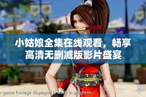 小姑娘全集在线观看，畅享高清无删减版影片盛宴