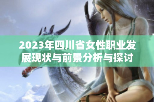 2023年四川省女性职业发展现状与前景分析与探讨