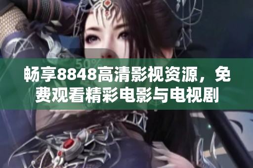 畅享8848高清影视资源，免费观看精彩电影与电视剧