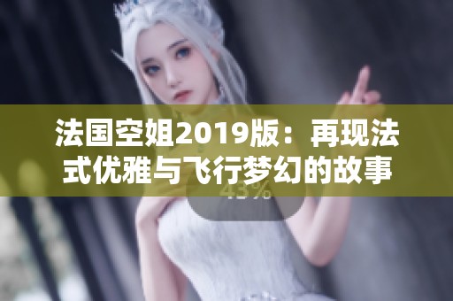 法国空姐2019版：再现法式优雅与飞行梦幻的故事