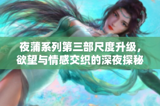 夜蒲系列第三部尺度升级，欲望与情感交织的深夜探秘