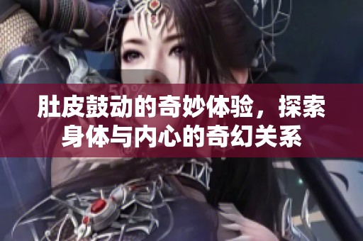 肚皮鼓动的奇妙体验，探索身体与内心的奇幻关系