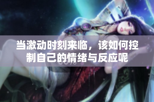 当激动时刻来临，该如何控制自己的情绪与反应呢