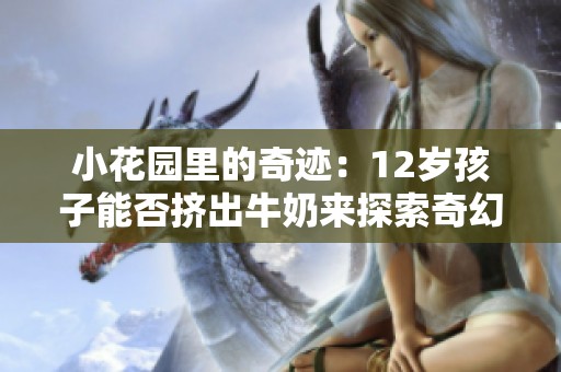 小花园里的奇迹：12岁孩子能否挤出牛奶来探索奇幻世界