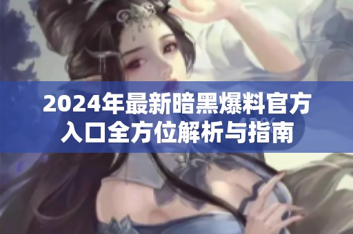 2024年最新暗黑爆料官方入口全方位解析与指南