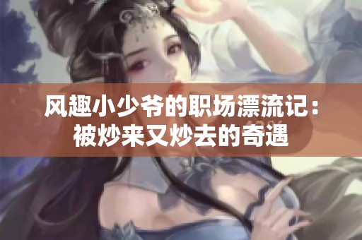 风趣小少爷的职场漂流记：被炒来又炒去的奇遇