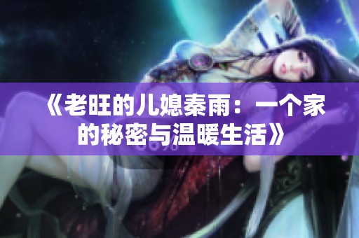 《老旺的儿媳秦雨：一个家的秘密与温暖生活》