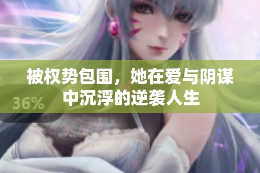 被权势包围，她在爱与阴谋中沉浮的逆袭人生