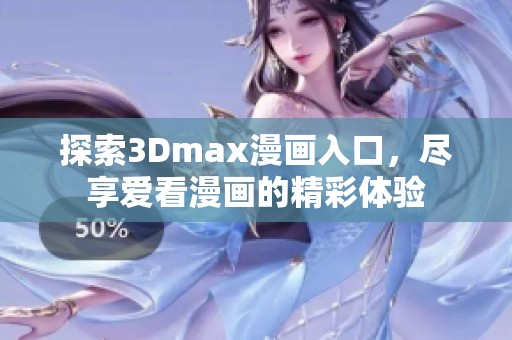 探索3Dmax漫画入口，尽享爱看漫画的精彩体验