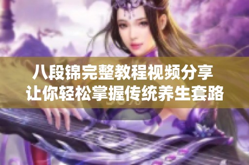 八段锦完整教程视频分享 让你轻松掌握传统养生套路