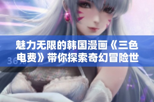 魅力无限的韩国漫画《三色电费》带你探索奇幻冒险世界