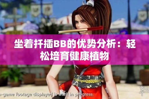 坐着扦插BB的优势分析：轻松培育健康植物