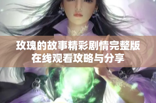 玫瑰的故事精彩剧情完整版在线观看攻略与分享