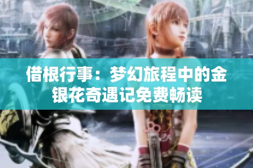 借根行事：梦幻旅程中的金银花奇遇记免费畅读