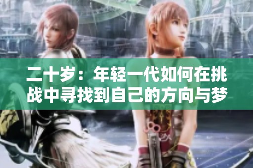 二十岁：年轻一代如何在挑战中寻找到自己的方向与梦想