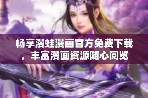 畅享漫蛙漫画官方免费下载，丰富漫画资源随心阅览