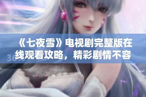 《七夜雪》电视剧完整版在线观看攻略，精彩剧情不容错过