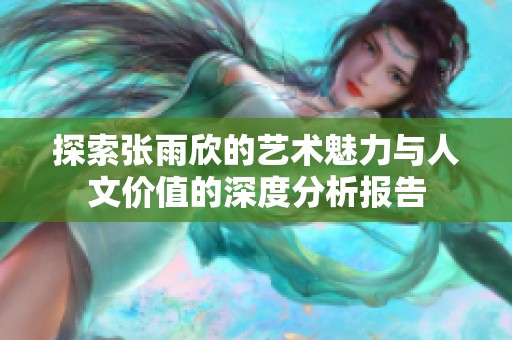 探索张雨欣的艺术魅力与人文价值的深度分析报告