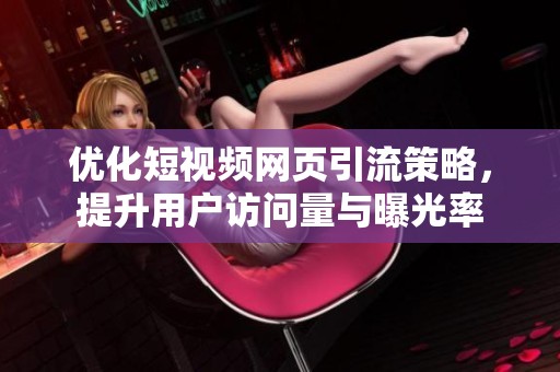 优化短视频网页引流策略，提升用户访问量与曝光率