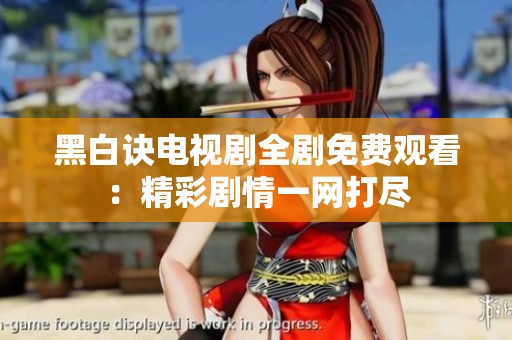 黑白诀电视剧全剧免费观看：精彩剧情一网打尽