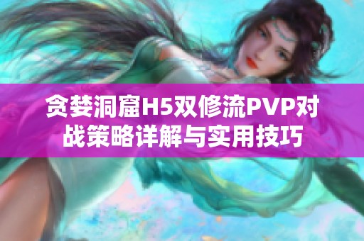 贪婪洞窟H5双修流PVP对战策略详解与实用技巧