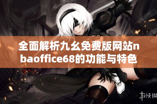 全面解析九幺免费版网站nbaoffice68的功能与特色