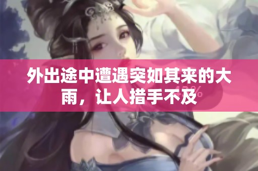 外出途中遭遇突如其来的大雨，让人措手不及
