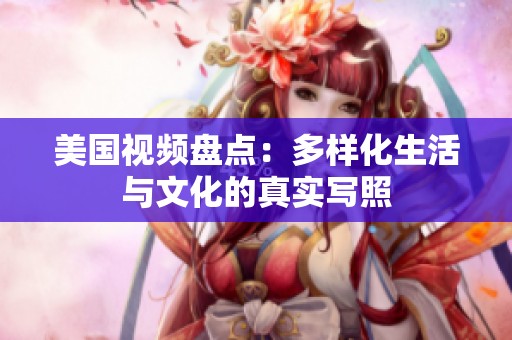 美国视频盘点：多样化生活与文化的真实写照