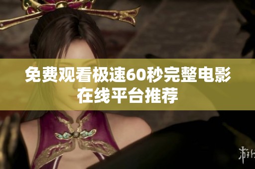 免费观看极速60秒完整电影在线平台推荐