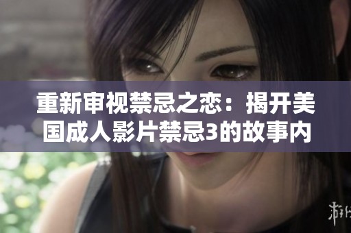 重新审视禁忌之恋：揭开美国成人影片禁忌3的故事内幕
