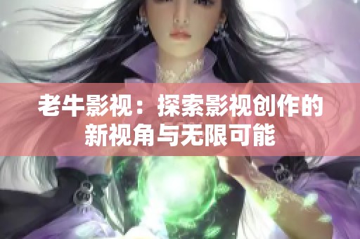 老牛影视：探索影视创作的新视角与无限可能