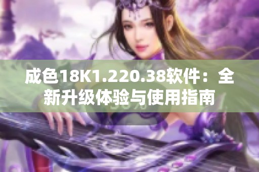 成色18K1.220.38软件：全新升级体验与使用指南