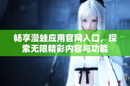 畅享漫蛙应用官网入口，探索无限精彩内容与功能