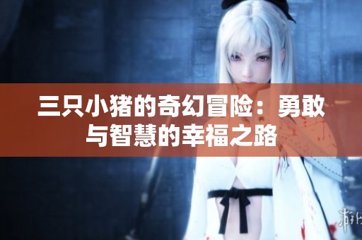 三只小猪的奇幻冒险：勇敢与智慧的幸福之路