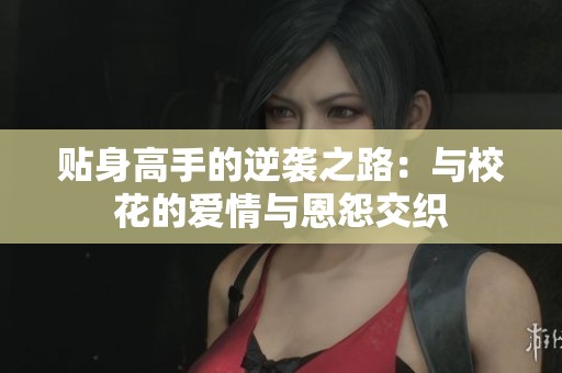 贴身高手的逆袭之路：与校花的爱情与恩怨交织