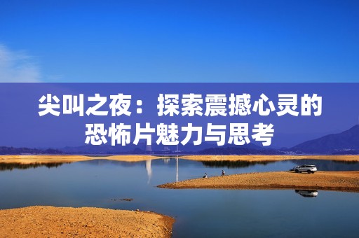 尖叫之夜：探索震撼心灵的恐怖片魅力与思考