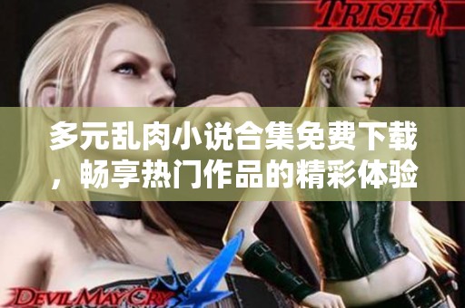 多元乱肉小说合集免费下载，畅享热门作品的精彩体验