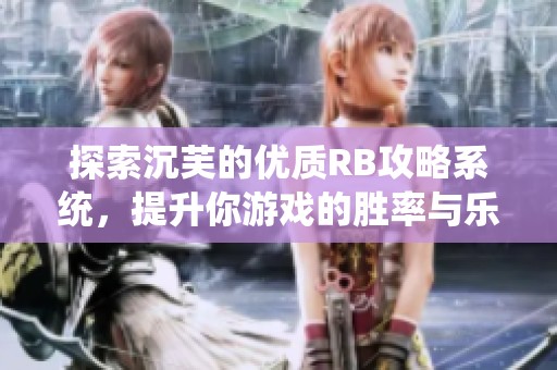 探索沉芙的优质RB攻略系统，提升你游戏的胜率与乐趣
